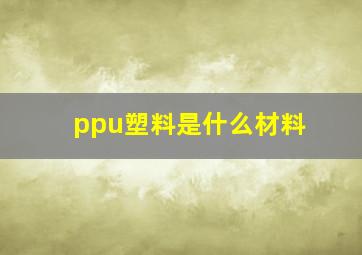 ppu塑料是什么材料