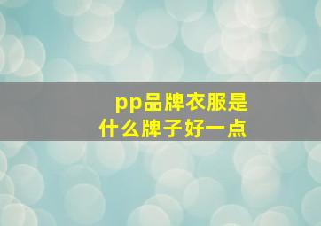 pp品牌衣服是什么牌子好一点