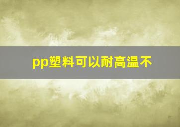 pp塑料可以耐高温不