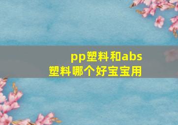 pp塑料和abs塑料哪个好宝宝用