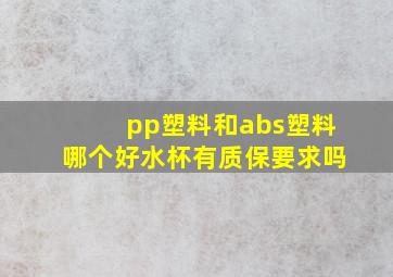 pp塑料和abs塑料哪个好水杯有质保要求吗