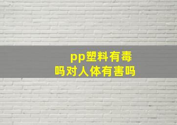 pp塑料有毒吗对人体有害吗