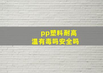 pp塑料耐高温有毒吗安全吗