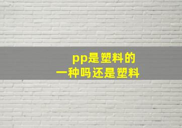 pp是塑料的一种吗还是塑料