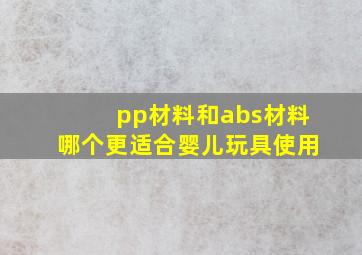 pp材料和abs材料哪个更适合婴儿玩具使用