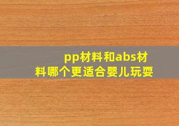 pp材料和abs材料哪个更适合婴儿玩耍