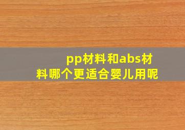 pp材料和abs材料哪个更适合婴儿用呢