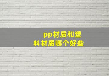 pp材质和塑料材质哪个好些