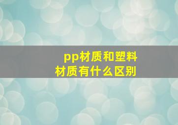 pp材质和塑料材质有什么区别