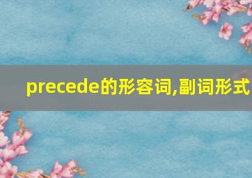 precede的形容词,副词形式