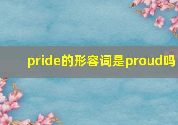 pride的形容词是proud吗