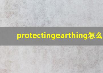 protectingearthing怎么读