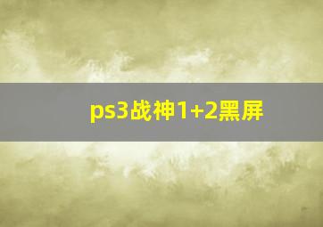 ps3战神1+2黑屏