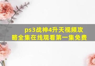 ps3战神4升天视频攻略全集在线观看第一集免费