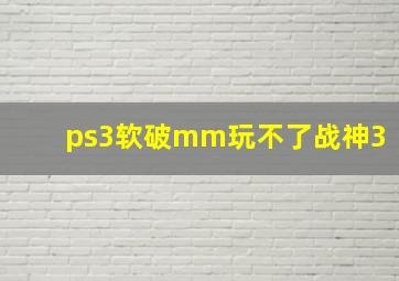 ps3软破mm玩不了战神3