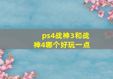 ps4战神3和战神4哪个好玩一点