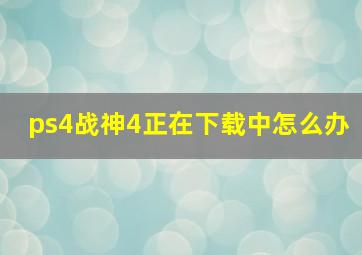 ps4战神4正在下载中怎么办