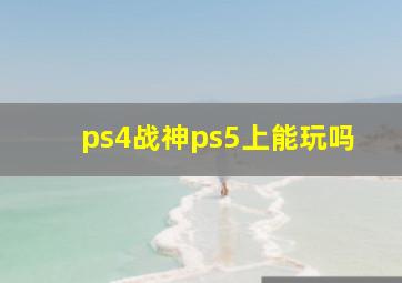 ps4战神ps5上能玩吗