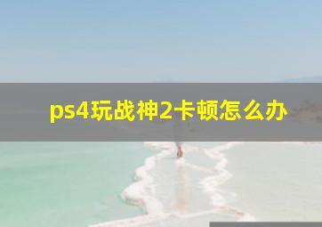 ps4玩战神2卡顿怎么办