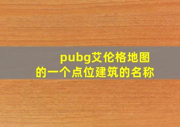 pubg艾伦格地图的一个点位建筑的名称