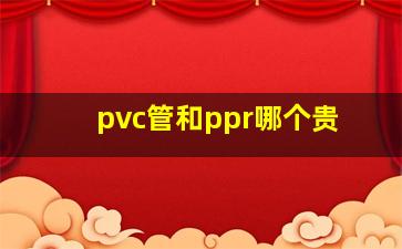 pvc管和ppr哪个贵