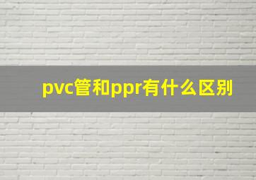 pvc管和ppr有什么区别