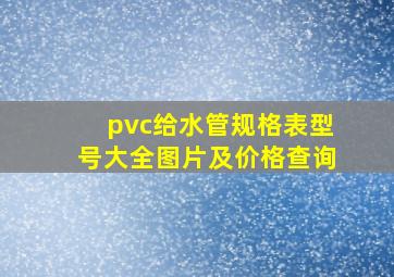 pvc给水管规格表型号大全图片及价格查询