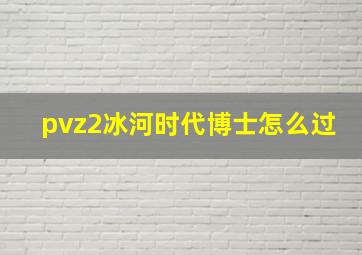 pvz2冰河时代博士怎么过