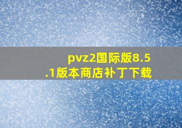 pvz2国际版8.5.1版本商店补丁下载