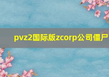 pvz2国际版zcorp公司僵尸