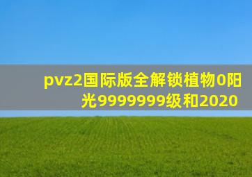 pvz2国际版全解锁植物0阳光9999999级和2020