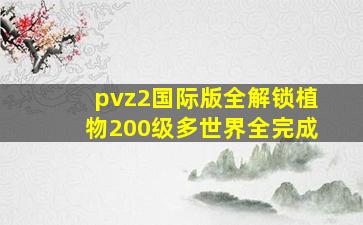 pvz2国际版全解锁植物200级多世界全完成