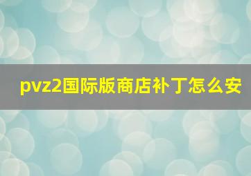 pvz2国际版商店补丁怎么安