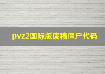 pvz2国际版废稿僵尸代码