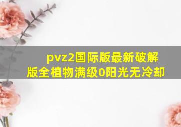 pvz2国际版最新破解版全植物满级0阳光无冷却