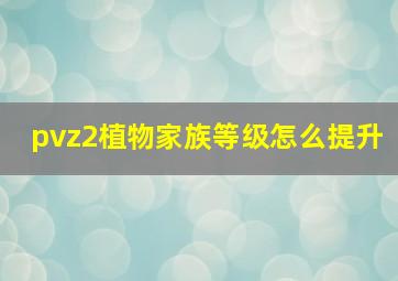 pvz2植物家族等级怎么提升