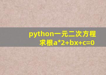 python一元二次方程求根a*2+bx+c=0