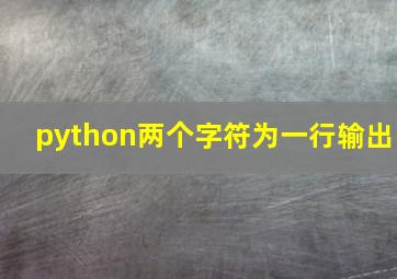 python两个字符为一行输出