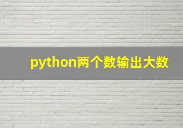 python两个数输出大数