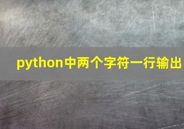 python中两个字符一行输出