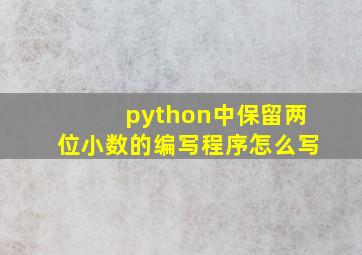 python中保留两位小数的编写程序怎么写