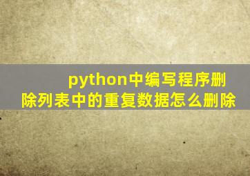 python中编写程序删除列表中的重复数据怎么删除