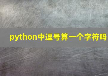 python中逗号算一个字符吗