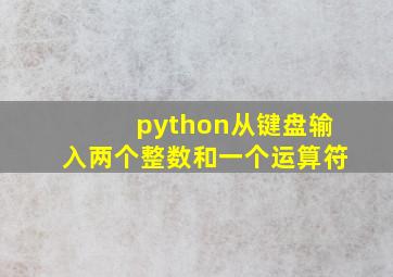 python从键盘输入两个整数和一个运算符