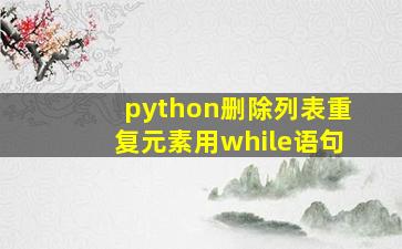 python删除列表重复元素用while语句