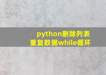 python删除列表重复数据while循环