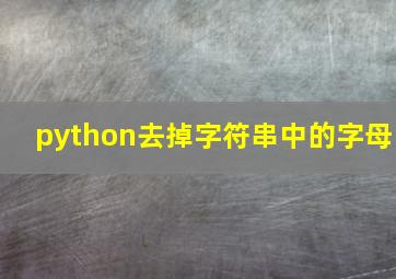 python去掉字符串中的字母