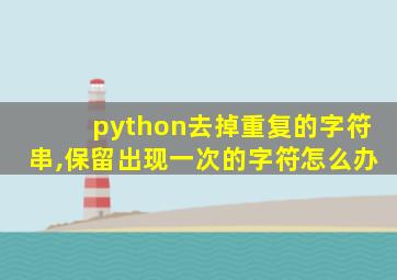 python去掉重复的字符串,保留出现一次的字符怎么办