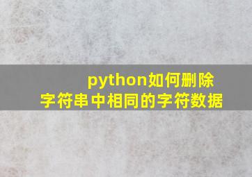 python如何删除字符串中相同的字符数据