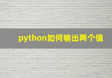 python如何输出两个值